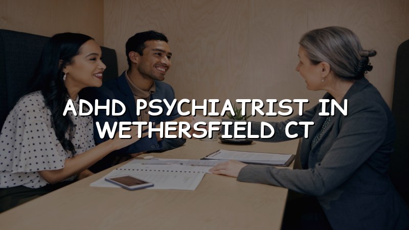 ADHD Psychiatrist Serving Wethersfield, CT
