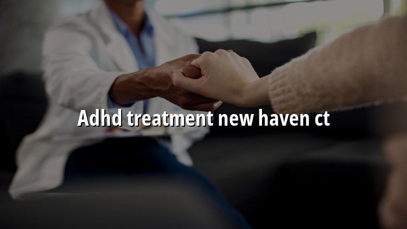 ADHD Treatment Serving New Haven, CT