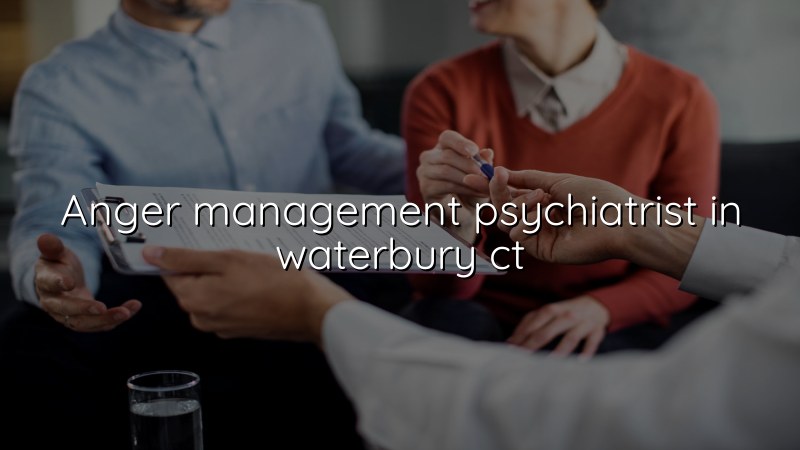 Adult psychiatry support for anger concerns in Waterbury, CT