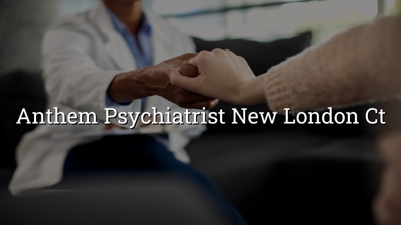 Anthem psychiatrist serving New London, CT