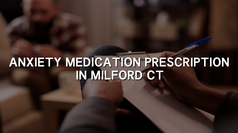 Adult anxiety medication evaluation in Milford, CT