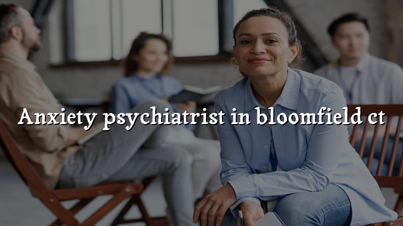 Anxiety Psychiatrist Serving Bloomfield, CT