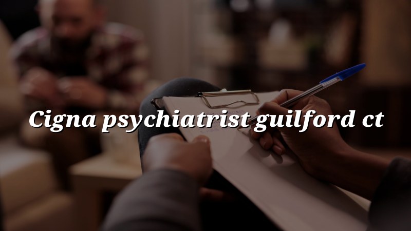 Cigna psychiatrist serving Guilford, CT