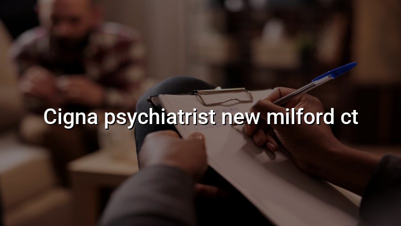 Cigna psychiatrist serving New Milford, CT
