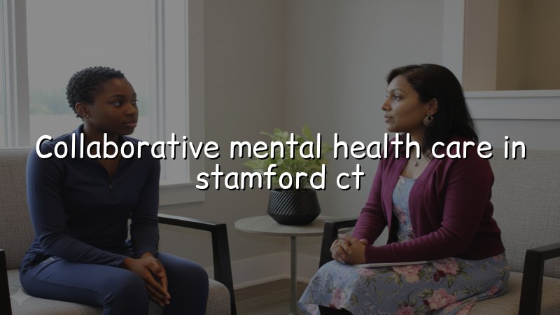 Adult psychiatric care with a collaborative approach for Stamford CT residents