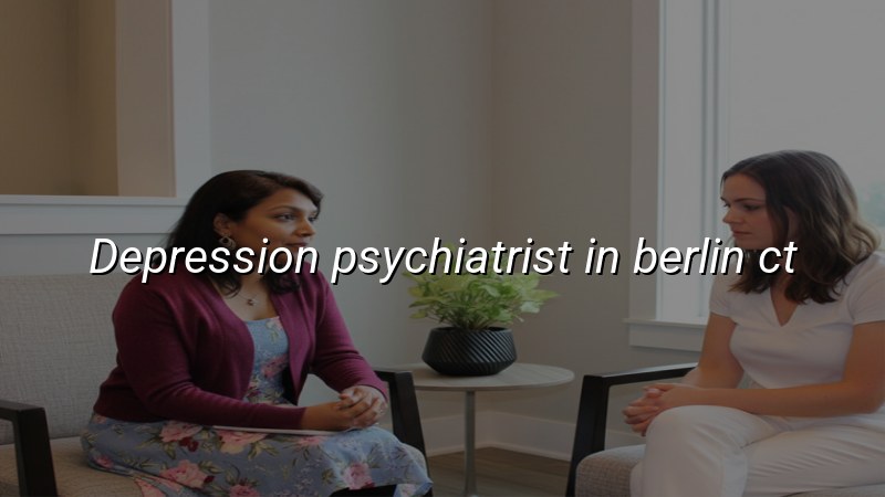Trusted Depression Psychiatrist Serving Berlin, CT