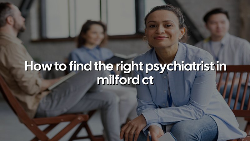 Adult psychiatric care guidance for Milford, CT residents