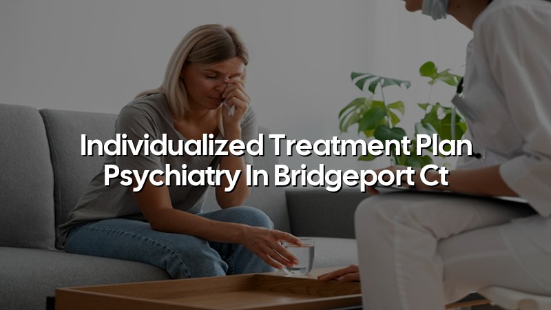 Adult psychiatry care planning for a Bridgeport CT patient