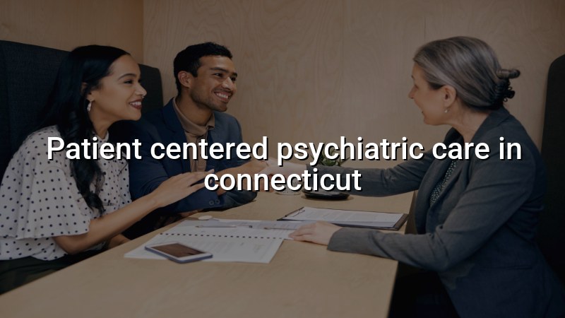 Adult psychiatric care in Connecticut with a patient-centered approach