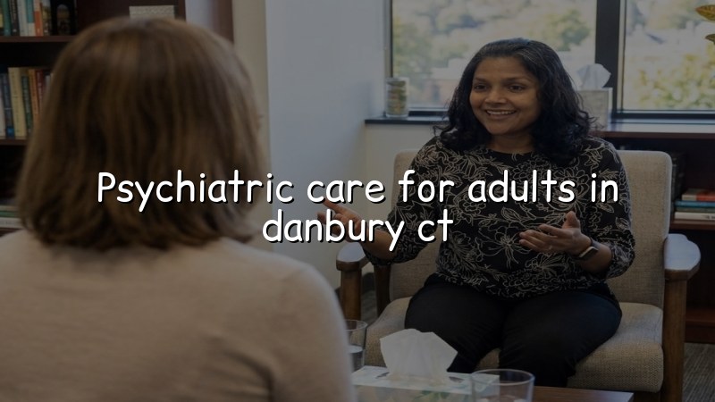 Adult psychiatric care for patients in Danbury, CT