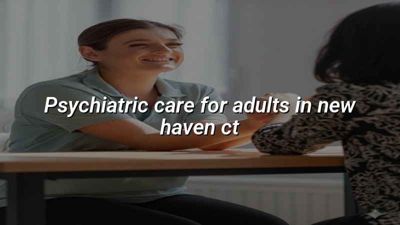 Adult psychiatric care services for New Haven, CT residents