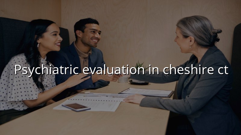 Psychiatric evaluation in Cheshire CT