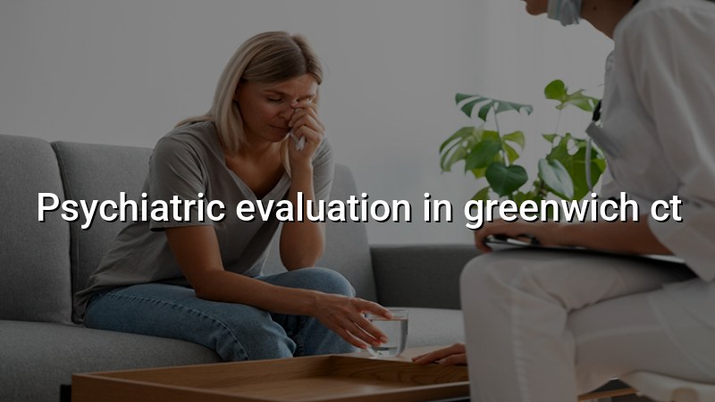 Adult psychiatric evaluation near Greenwich, CT