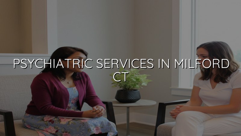 Adult psychiatric care for Milford, CT residents