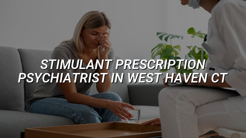 Adult psychiatric care for stimulant prescription needs in West Haven, CT