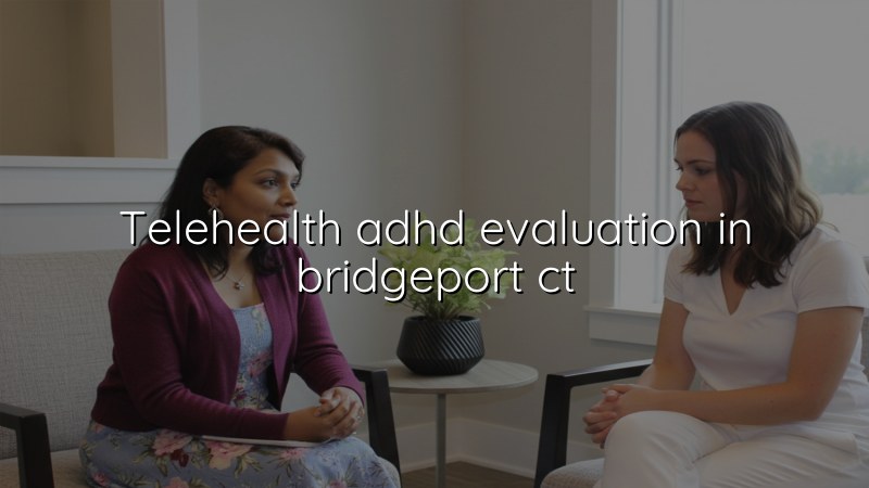 Adult telehealth ADHD evaluation in Bridgeport, CT