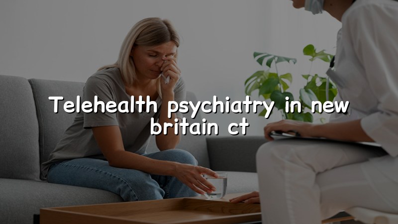 Telehealth Psychiatry in New Britain, CT