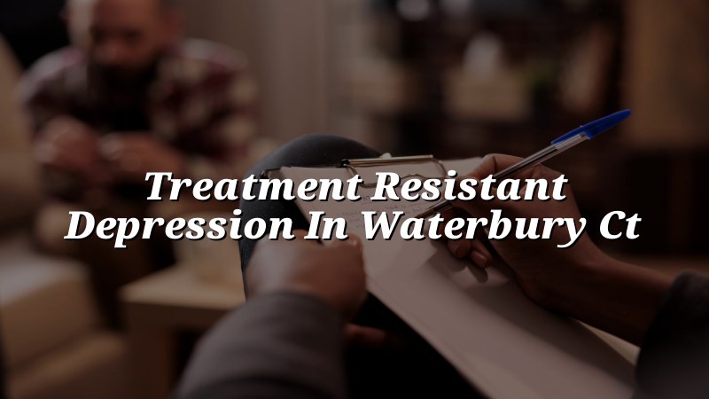 Adult psychiatric care for treatment resistant depression in Waterbury CT