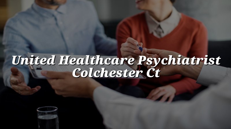 United Healthcare psychiatrist serving Colchester CT