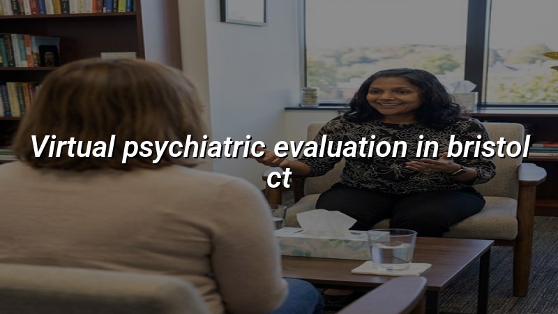 Adult telehealth psychiatric evaluation for Bristol, CT residents